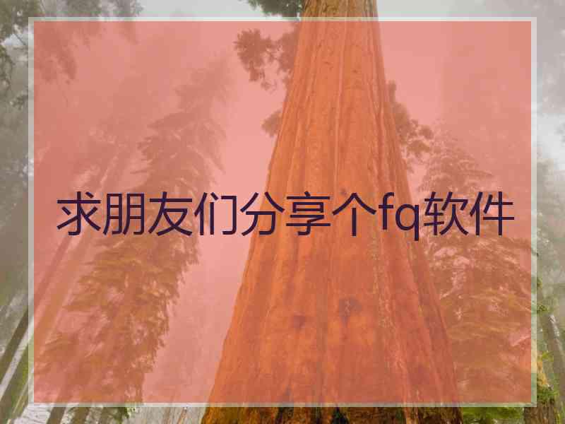 求朋友们分享个fq软件