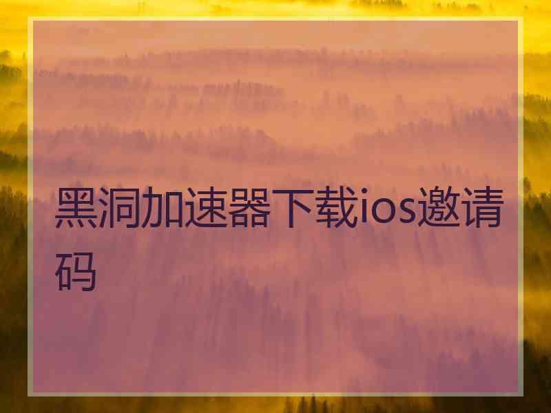 黑洞加速器下载ios邀请码