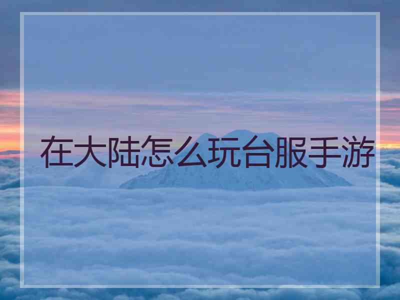 在大陆怎么玩台服手游