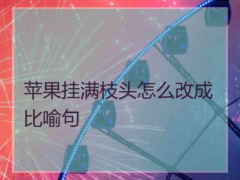 苹果挂满枝头怎么改成比喻句