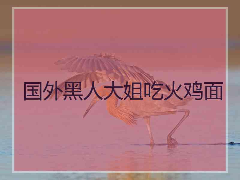 国外黑人大姐吃火鸡面