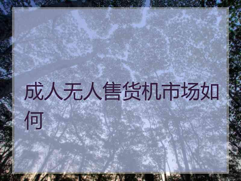 成人无人售货机市场如何