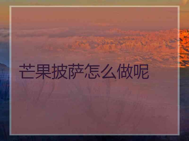 芒果披萨怎么做呢