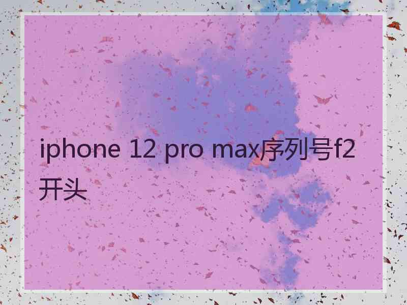 iphone 12 pro max序列号f2开头