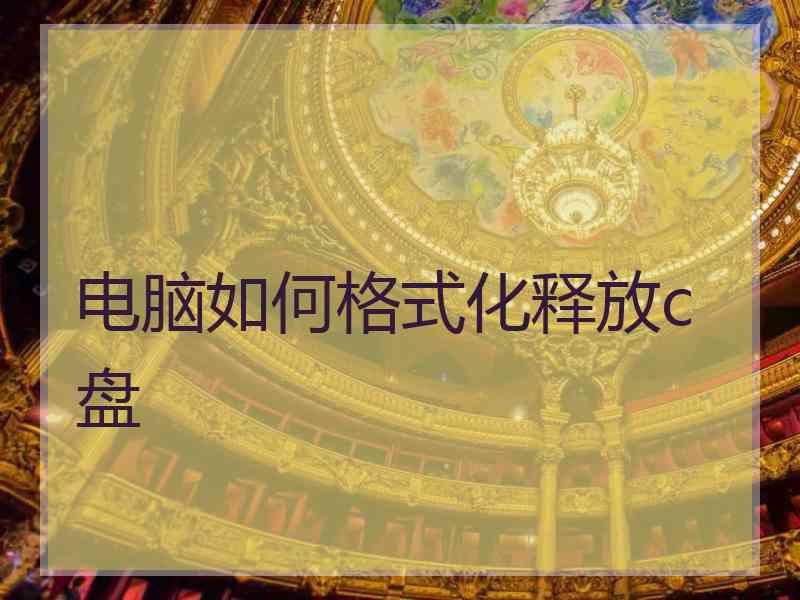 电脑如何格式化释放c盘