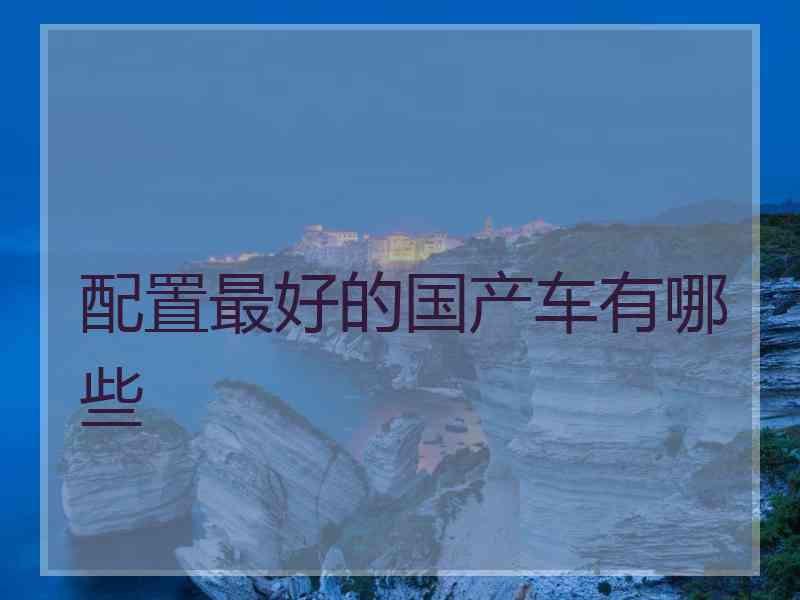 配置最好的国产车有哪些
