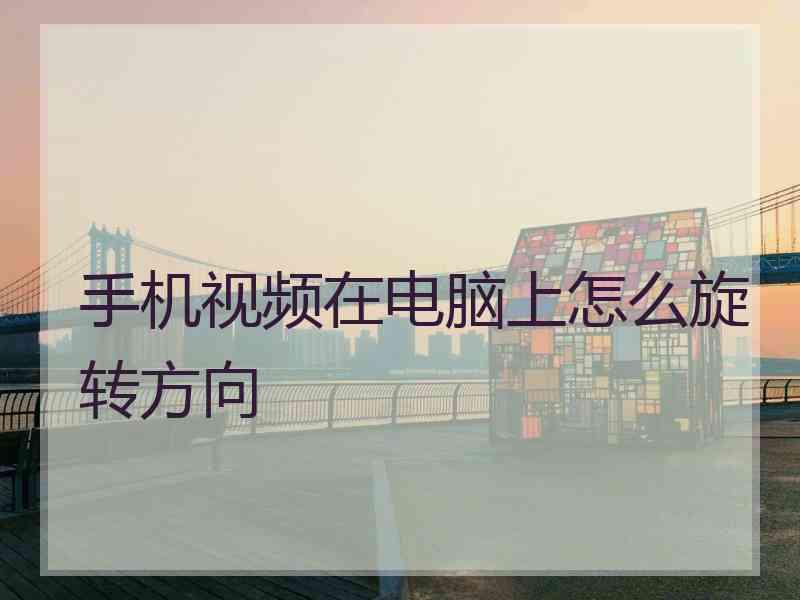 手机视频在电脑上怎么旋转方向