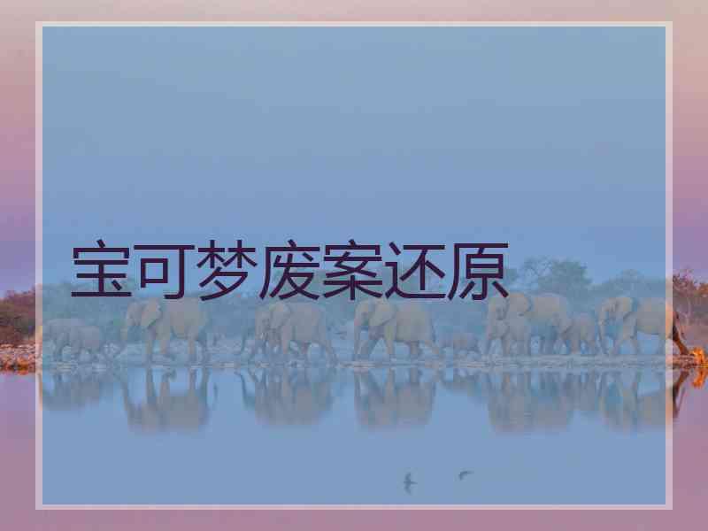 宝可梦废案还原