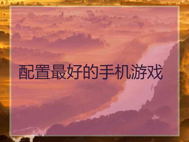 配置最好的手机游戏