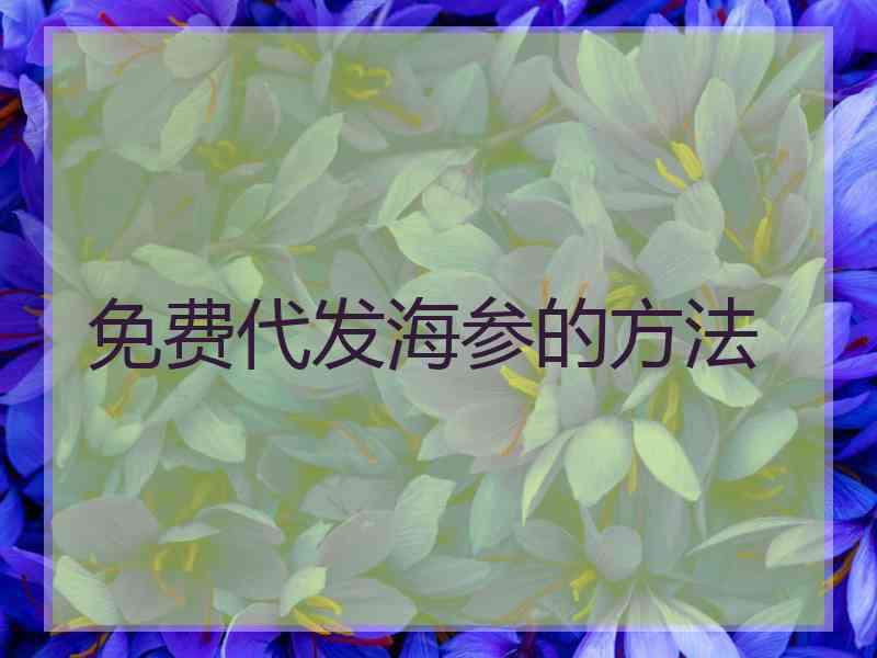 免费代发海参的方法