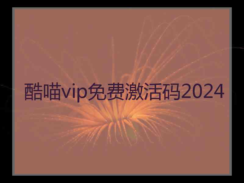 酷喵vip免费激活码2024