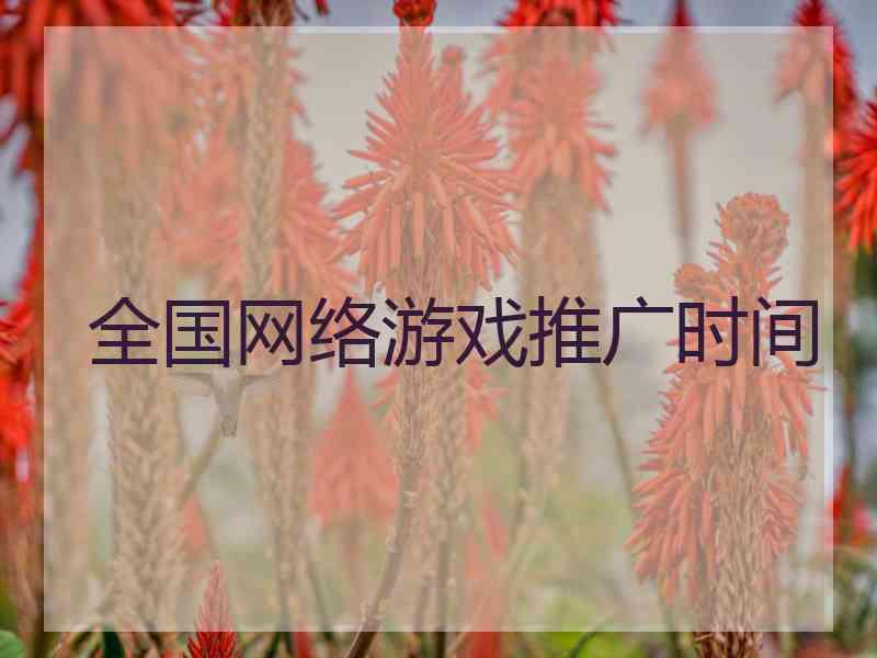 全国网络游戏推广时间