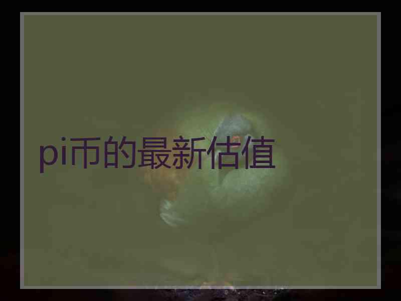 pi币的最新估值