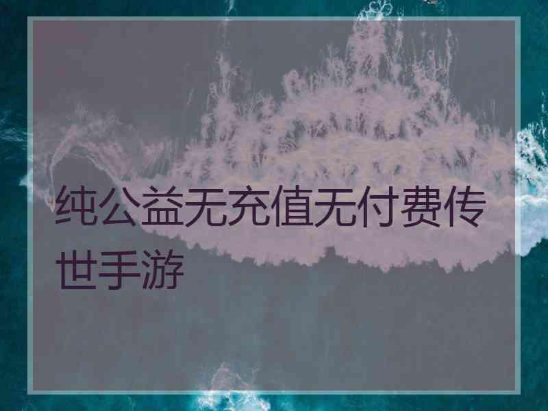 纯公益无充值无付费传世手游