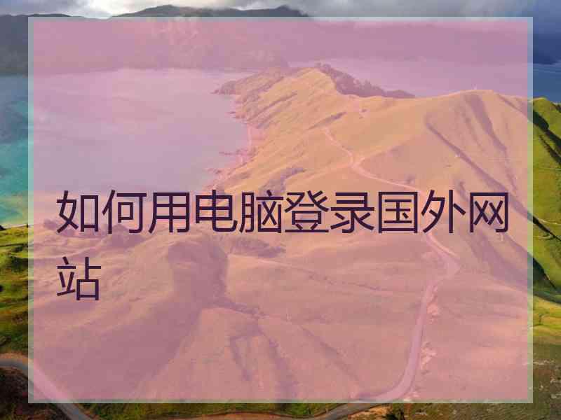 如何用电脑登录国外网站