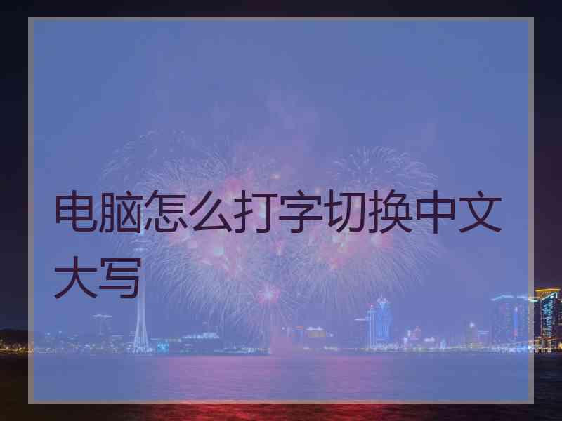 电脑怎么打字切换中文大写