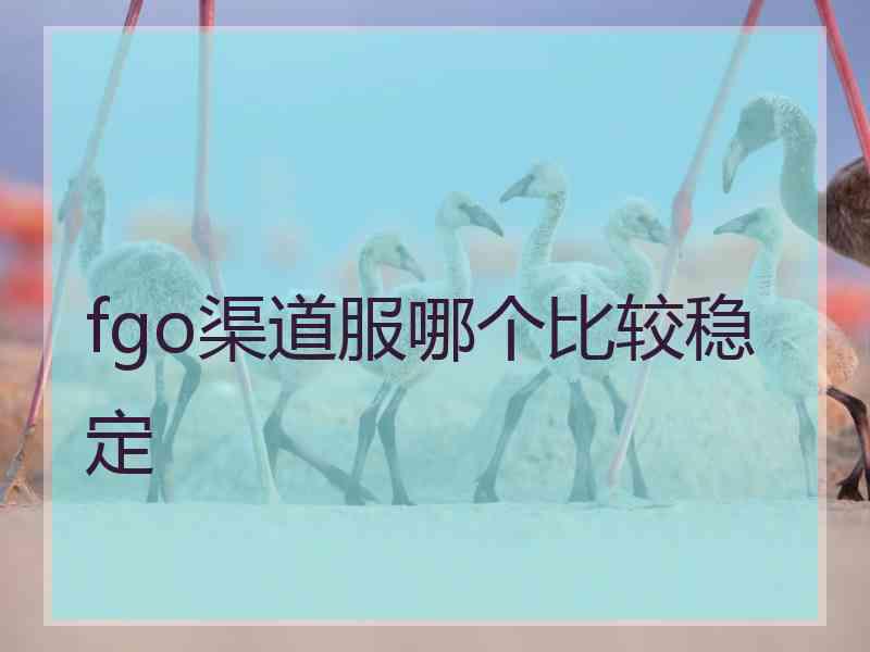 fgo渠道服哪个比较稳定