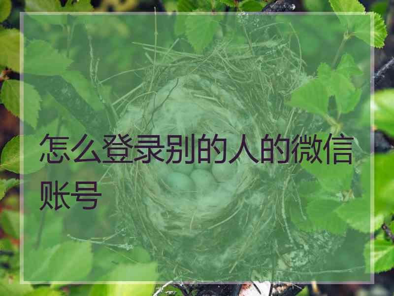 怎么登录别的人的微信账号