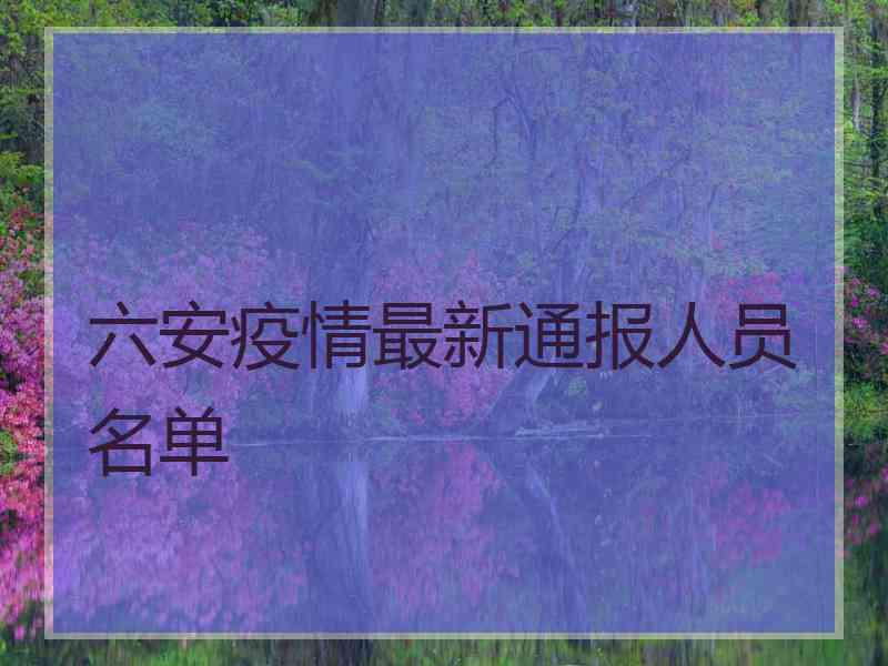 六安疫情最新通报人员名单