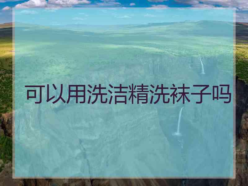 可以用洗洁精洗袜子吗