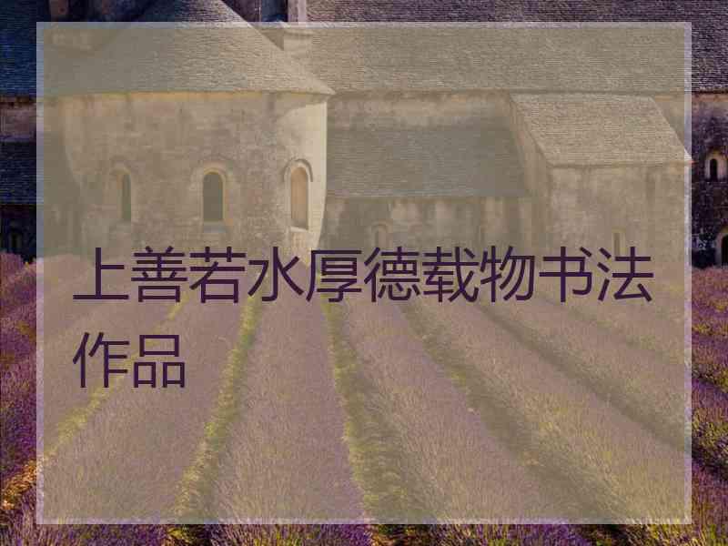 上善若水厚德载物书法作品