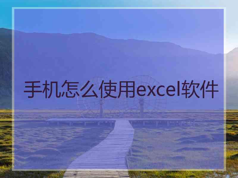 手机怎么使用excel软件