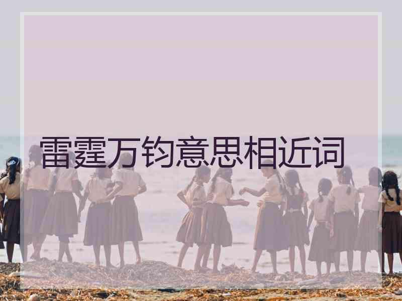 雷霆万钧意思相近词