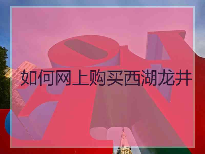 如何网上购买西湖龙井