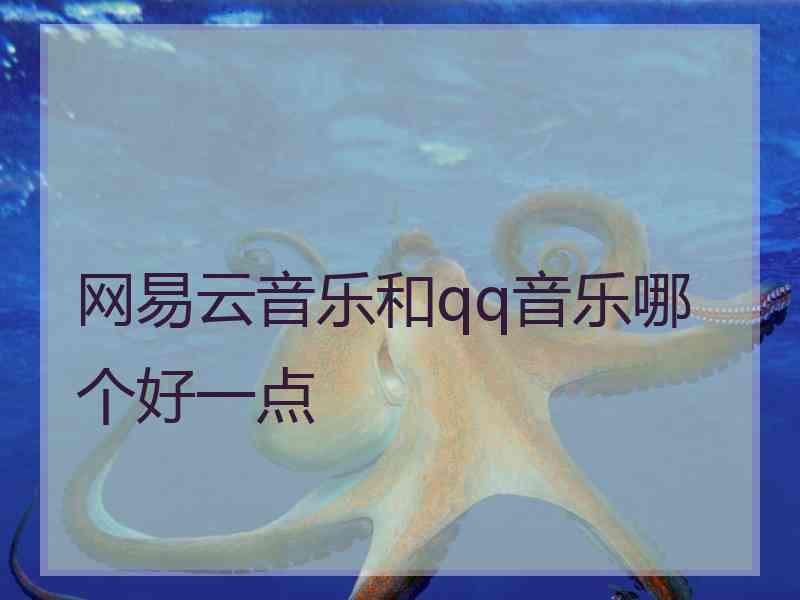 网易云音乐和qq音乐哪个好一点