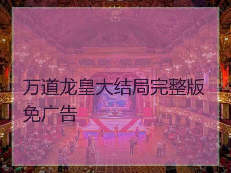 万道龙皇大结局完整版免广告