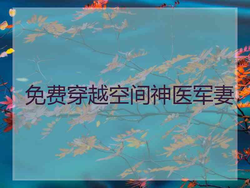 免费穿越空间神医军妻