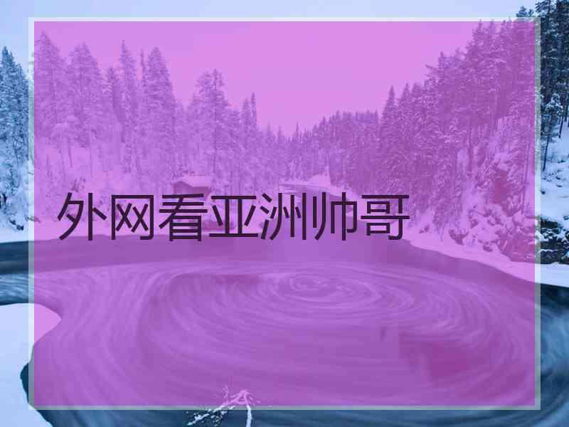 外网看亚洲帅哥