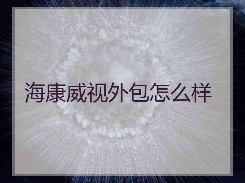 海康威视外包怎么样