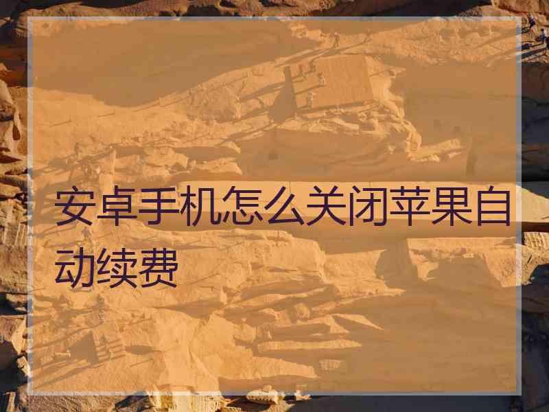 安卓手机怎么关闭苹果自动续费