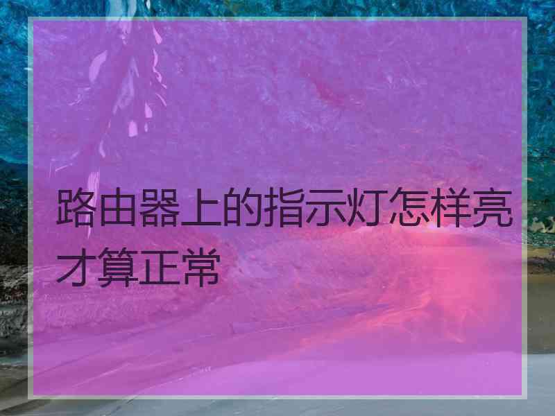 路由器上的指示灯怎样亮才算正常