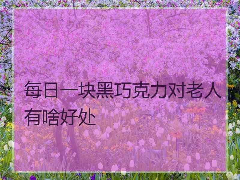 每日一块黑巧克力对老人有啥好处