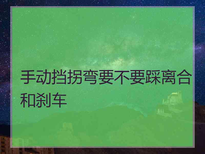 手动挡拐弯要不要踩离合和刹车