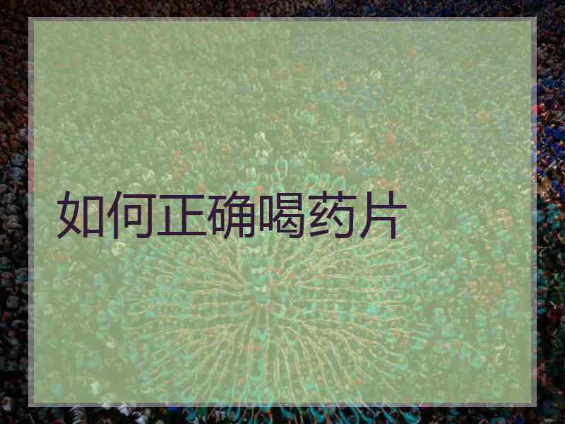 如何正确喝药片