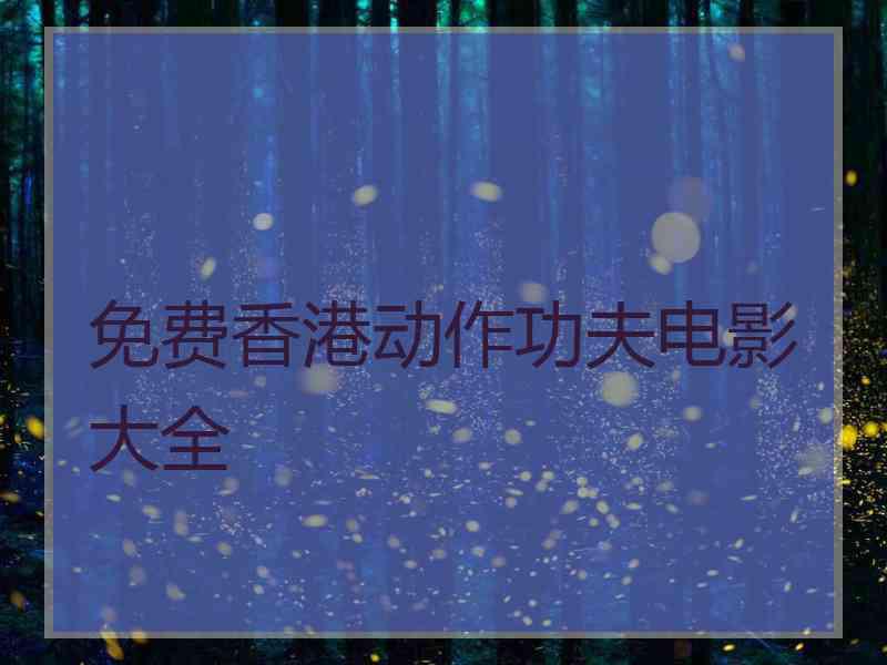 免费香港动作功夫电影大全