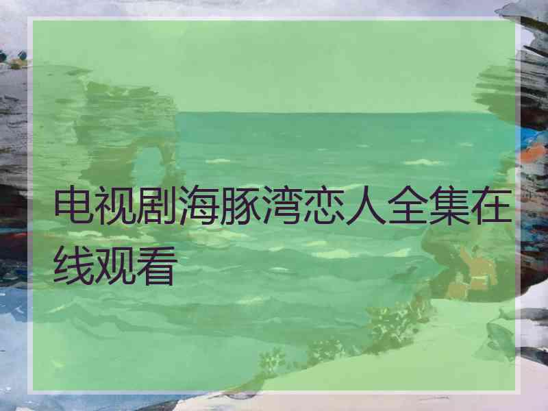 电视剧海豚湾恋人全集在线观看