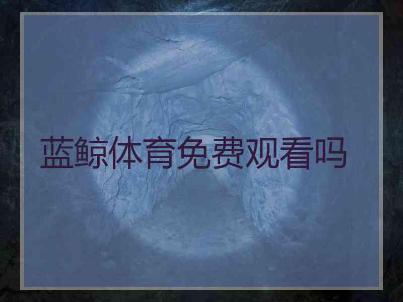 蓝鲸体育免费观看吗