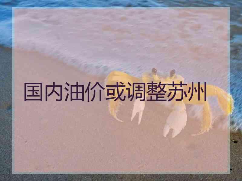 国内油价或调整苏州