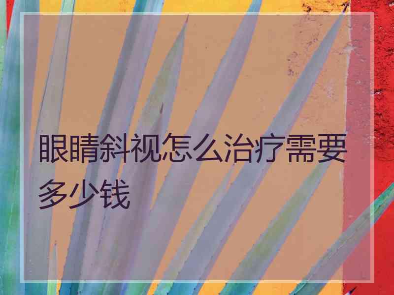 眼睛斜视怎么治疗需要多少钱