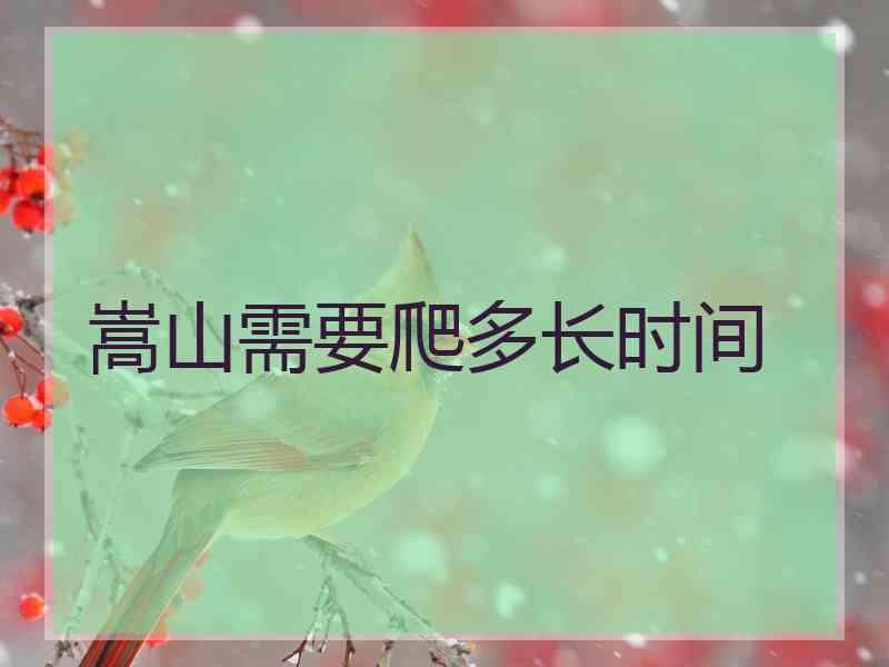 嵩山需要爬多长时间