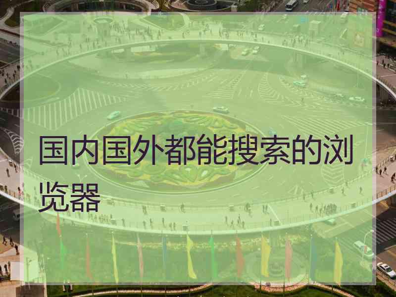 国内国外都能搜索的浏览器