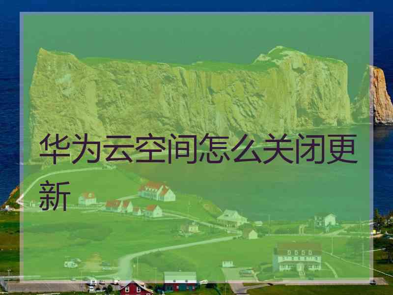 华为云空间怎么关闭更新