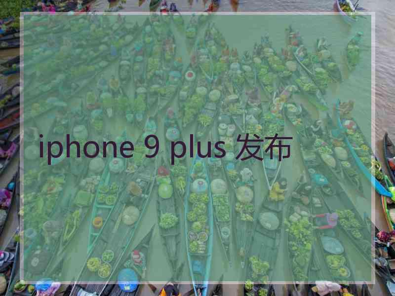 iphone 9 plus 发布