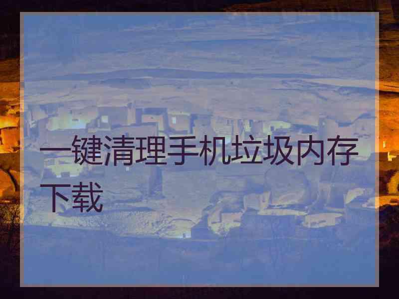 一键清理手机垃圾内存下载
