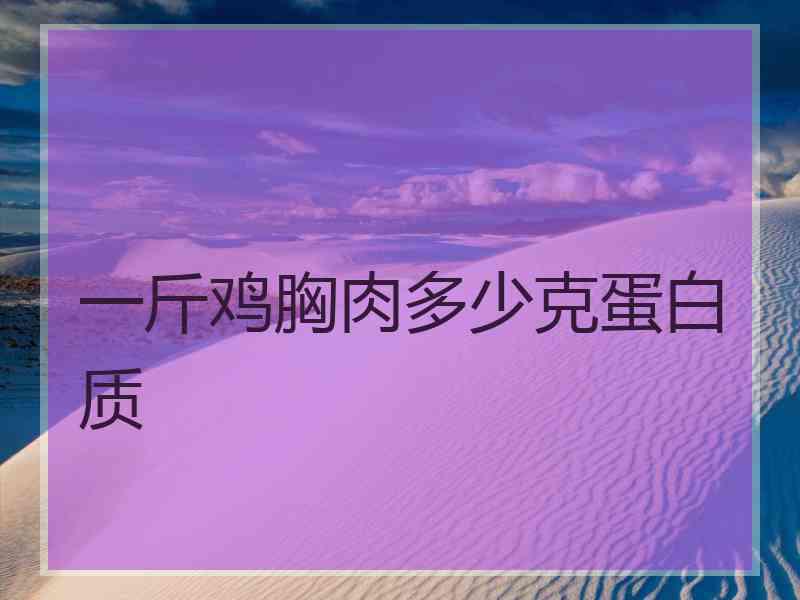 一斤鸡胸肉多少克蛋白质