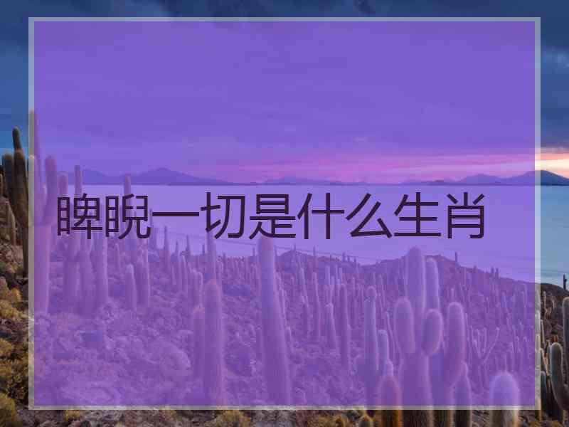 睥睨一切是什么生肖